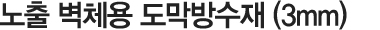 노출 벽체용 도막방수재(3mm)